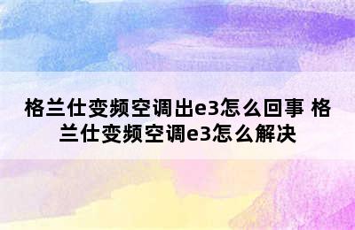 格兰仕变频空调出e3怎么回事 格兰仕变频空调e3怎么解决